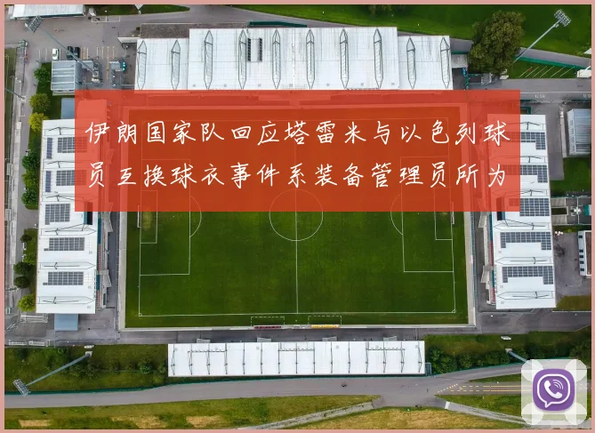 伊朗国家队回应塔雷米与以色列球员互换球衣事件系装备管理员所为