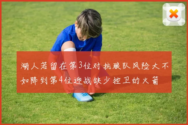 湖人若留在第3位对抗狼队风险大不如降到第4位迎战缺少控卫的火箭