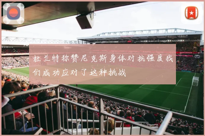 杜兰特称赞尼克斯身体对抗强度我们成功应对了这种挑战